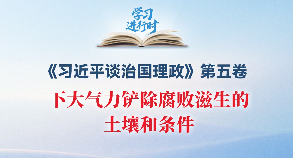 学习进行时丨下大气力铲除腐败滋生的土壤和条件