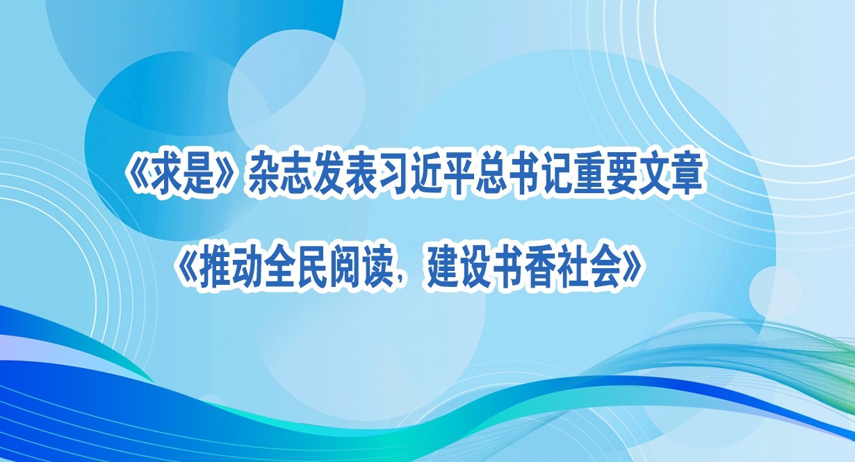 求是》杂志发表习近平总书记重要文章《推动全民阅读，建设书香社会》