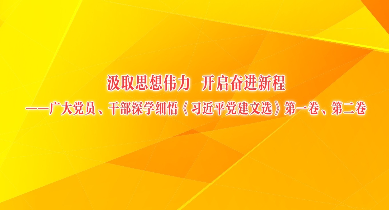 汲取思想伟力 开启奋进新程——广大党员、干部深学细悟《习近平党建文选》第一卷、第二卷